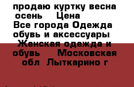 продаю куртку(весна-осень) › Цена ­ 4 000 - Все города Одежда, обувь и аксессуары » Женская одежда и обувь   . Московская обл.,Лыткарино г.